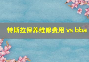 特斯拉保养维修费用 vs bba